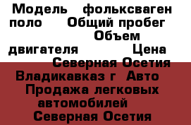  › Модель ­ фольксваген поло 2 › Общий пробег ­ 326 000 › Объем двигателя ­ 1 100 › Цена ­ 80 000 - Северная Осетия, Владикавказ г. Авто » Продажа легковых автомобилей   . Северная Осетия